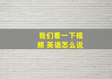 我们看一下视频 英语怎么说